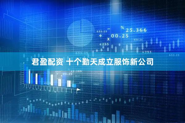 君盈配资 十个勤天成立服饰新公司