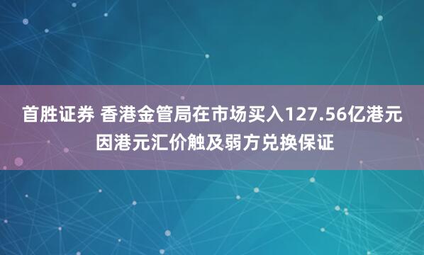 首胜证券 香港金管局在市场买入127.56亿港元 因港元汇价触及弱方兑换保证