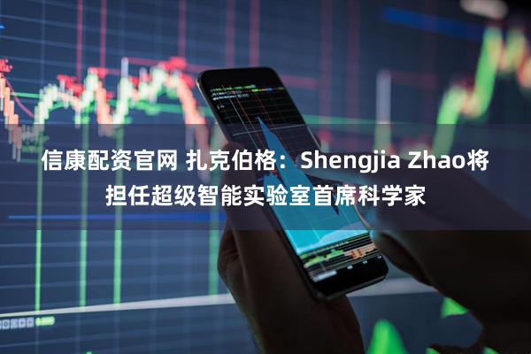 信康配资官网 扎克伯格：Shengjia Zhao将担任超级智能实验室首席科学家