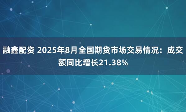 融鑫配资 2025年8月全国期货市场交易情况：成交额同比增长21.38%