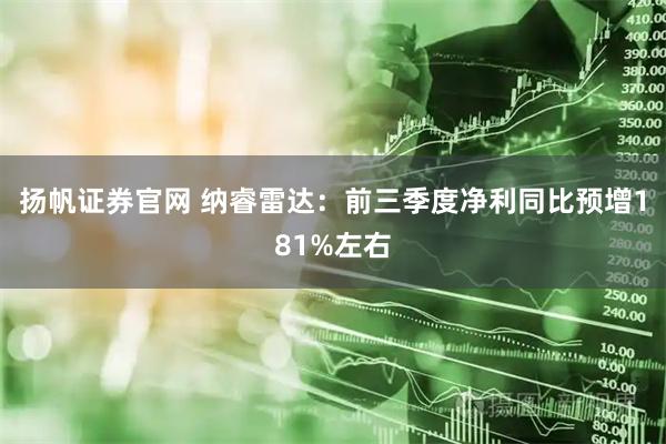 扬帆证券官网 纳睿雷达：前三季度净利同比预增181%左右