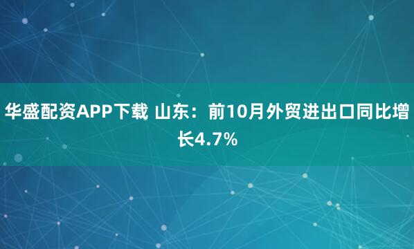 华盛配资APP下载 山东：前10月外贸进出口同比增长4.7%