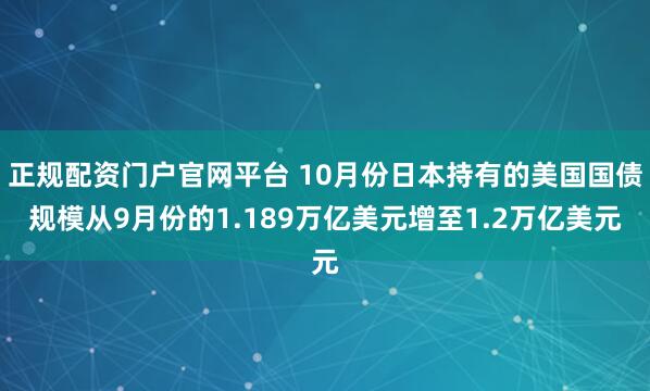 正规配资门户官网平台 10月份日本持有的美国国债规模从9月份的1.189万亿美元增至1.2万亿美元