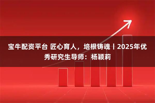 宝牛配资平台 匠心育人，培根铸魂丨2025年优秀研究生导师：杨颖莉