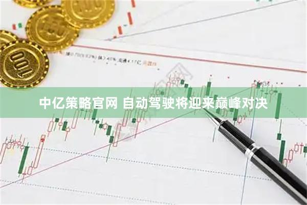 中亿策略官网 自动驾驶将迎来巅峰对决