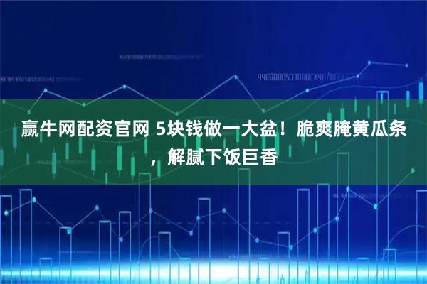 赢牛网配资官网 5块钱做一大盆！脆爽腌黄瓜条，解腻下饭巨香