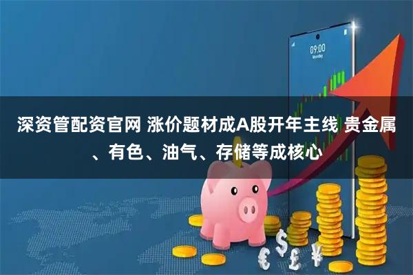 深资管配资官网 涨价题材成A股开年主线 贵金属、有色、油气、存储等成核心