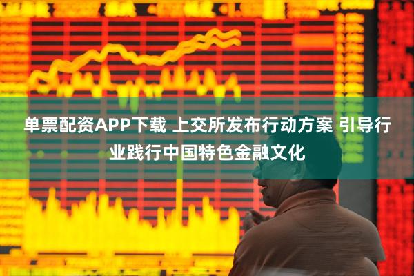 单票配资APP下载 上交所发布行动方案 引导行业践行中国特色金融文化