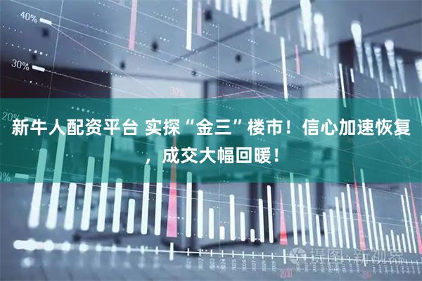 新牛人配资平台 实探“金三”楼市!信心加速恢复,成交大幅回暖!