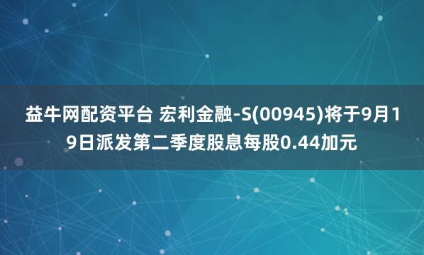 益牛网配资平台 宏利金融-S(00945)将于9月19日派发第二季度股息每股0.44加元