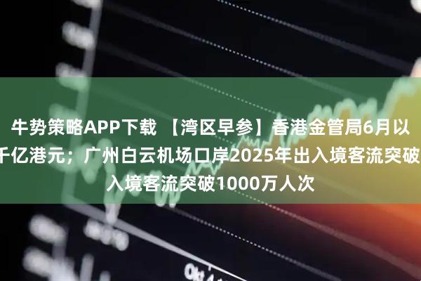 牛势策略APP下载 【湾区早参】香港金管局6月以来已买入超千亿港元;广州白云机场口岸2025年出入境客流突破1000万人次