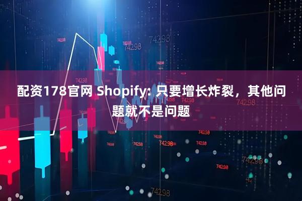 配资178官网 Shopify: 只要增长炸裂,其他问题就不是问题