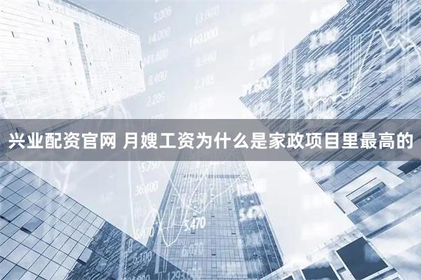 兴业配资官网 月嫂工资为什么是家政项目里最高的