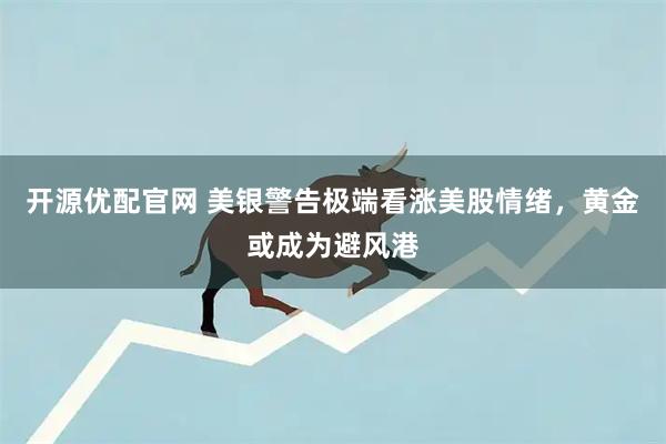 开源优配官网 美银警告极端看涨美股情绪,黄金或成为避风港