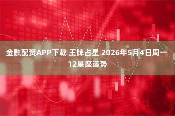 金融配资APP下载 王牌占星 2026年5月4日周一 12星座运势