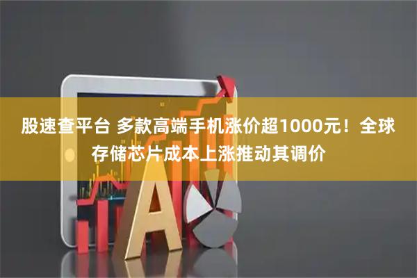 股速查平台 多款高端手机涨价超1000元！全球存储芯片成本上涨推动其调价